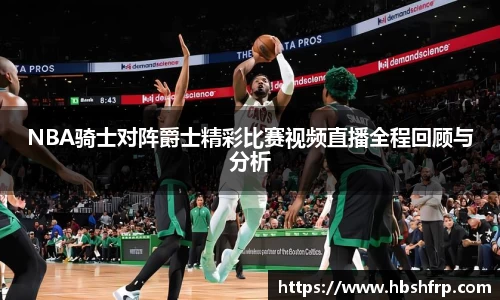NBA骑士对阵爵士精彩比赛视频直播全程回顾与分析