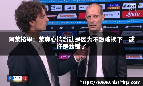 阿莱格里：莱奥心情激动是因为不想被换下，或许是我错了
