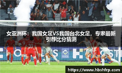 女亚洲杯：我国女足VS我国台北女足，专家最新引荐比分猜测