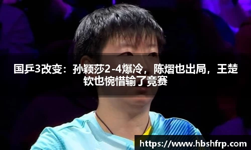 国乒3改变：孙颖莎2-4爆冷，陈熠也出局，王楚钦也惋惜输了竞赛