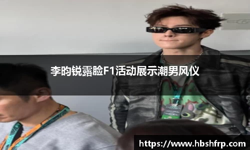 李昀锐露脸F1活动展示潮男风仪