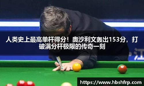 人类史上最高单杆得分！奥沙利文轰出153分，打破满分杆极限的传奇一刻