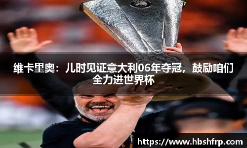 维卡里奥：儿时见证意大利06年夺冠，鼓励咱们全力进世界杯