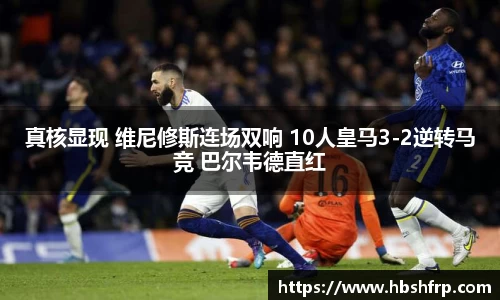 真核显现 维尼修斯连场双响 10人皇马3-2逆转马竞 巴尔韦德直红